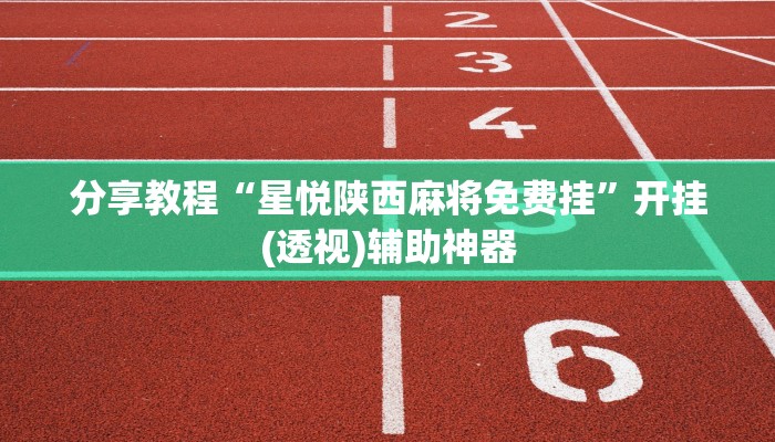 分享教程“星悦陕西麻将免费挂”开挂(透视)辅助神器