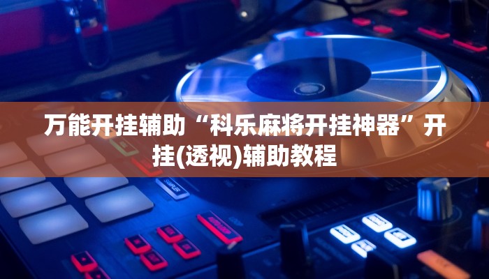 万能开挂辅助“科乐麻将开挂神器”开挂(透视)辅助教程