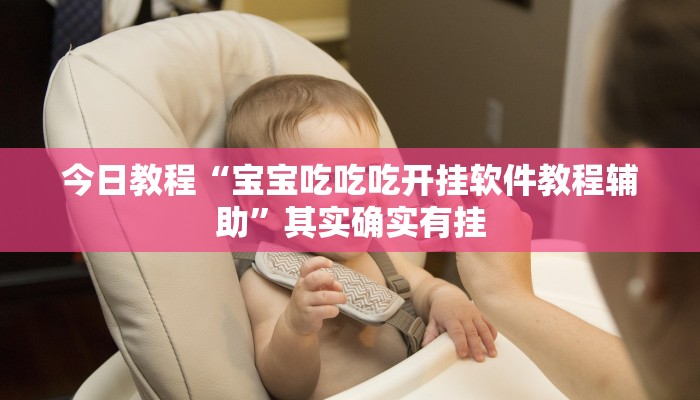 今日教程“宝宝吃吃吃开挂软件教程辅助”其实确实有挂