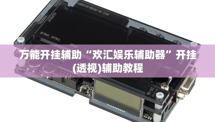 万能开挂辅助“欢汇娱乐辅助器”开挂(透视)辅助教程