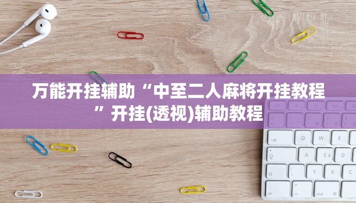 万能开挂辅助“中至二人麻将开挂教程”开挂(透视)辅助教程