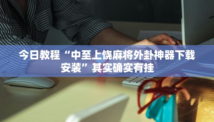 今日教程“中至上饶麻将外卦神器下载安装”其实确实有挂