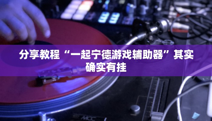 分享教程“一起宁德游戏辅助器”其实确实有挂