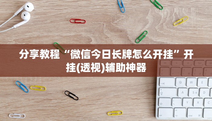 分享教程“微信今日长牌怎么开挂”开挂(透视)辅助神器