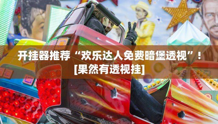 开挂器推荐“欢乐达人免费暗堡透视”![果然有透视挂]