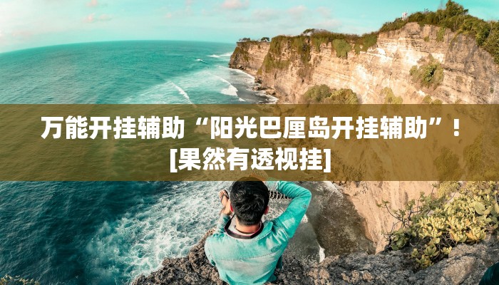 万能开挂辅助“阳光巴厘岛开挂辅助”![果然有透视挂]