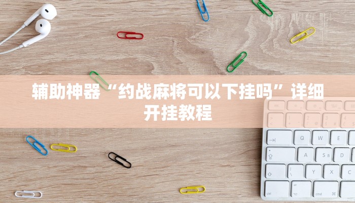 辅助神器“约战麻将可以下挂吗”详细开挂教程