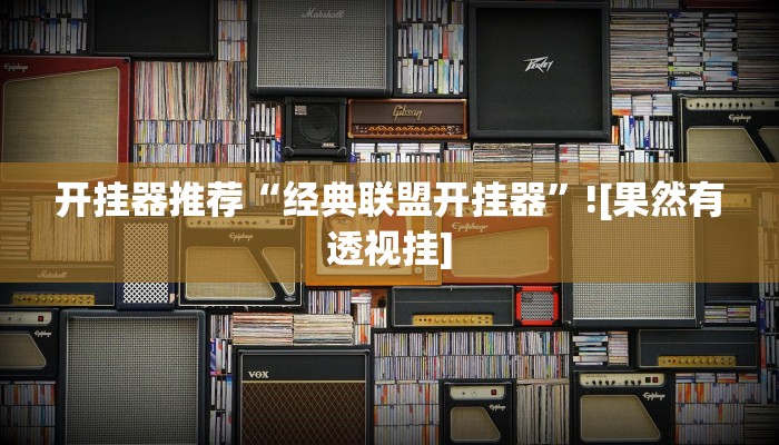 开挂器推荐“经典联盟开挂器”![果然有透视挂]