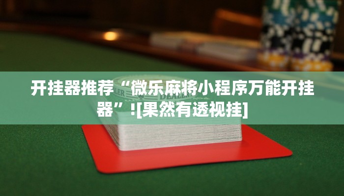 开挂器推荐“微乐麻将小程序万能开挂器”![果然有透视挂]