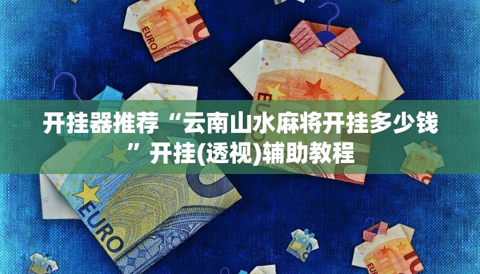 开挂器推荐“云南山水麻将开挂多少钱”开挂(透视)辅助教程