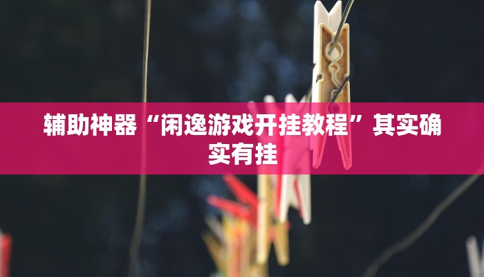 辅助神器“闲逸游戏开挂教程”其实确实有挂