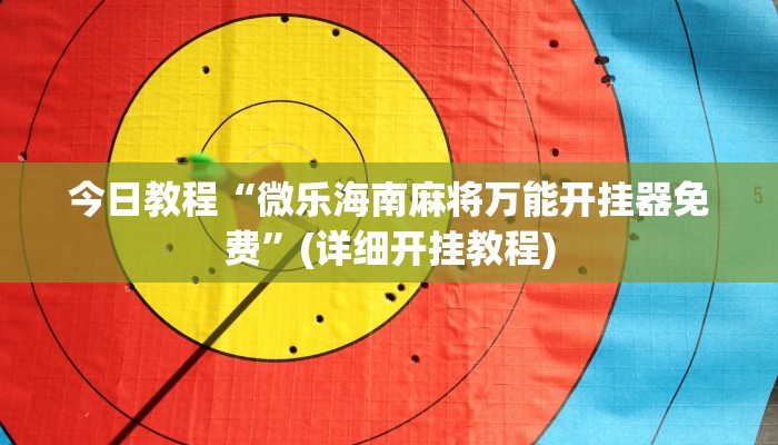 今日教程“微乐海南麻将万能开挂器免费”(详细开挂教程)