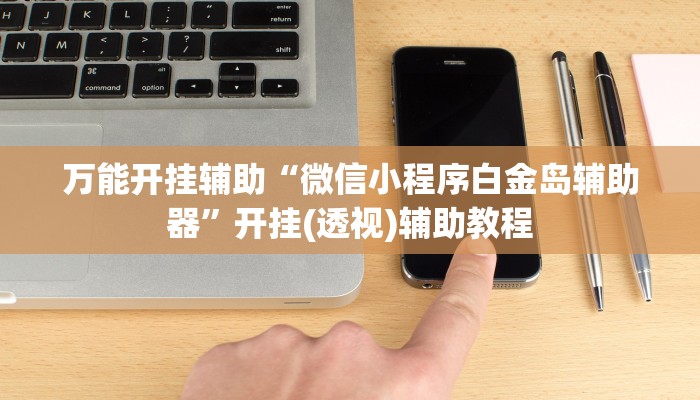 万能开挂辅助“微信小程序白金岛辅助器”开挂(透视)辅助教程