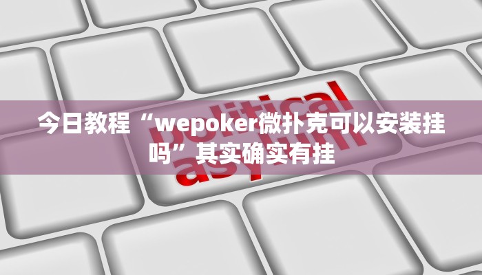 今日教程“wepoker微扑克可以安装挂吗”其实确实有挂