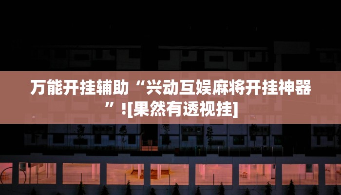 万能开挂辅助“兴动互娱麻将开挂神器”![果然有透视挂]