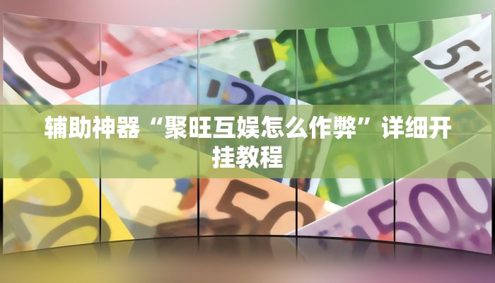 辅助神器“聚旺互娱怎么作弊”详细开挂教程