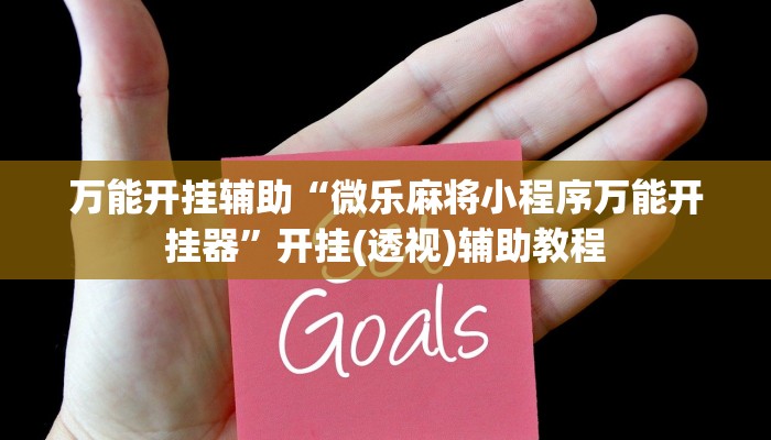 万能开挂辅助“微乐麻将小程序万能开挂器”开挂(透视)辅助教程