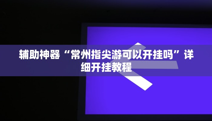 辅助神器“常州指尖游可以开挂吗”详细开挂教程