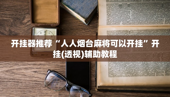 开挂器推荐“人人烟台麻将可以开挂”开挂(透视)辅助教程