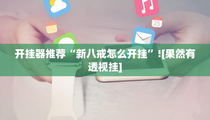 开挂器推荐“新八戒怎么开挂”![果然有透视挂]