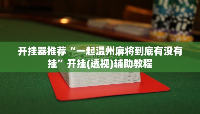 开挂器推荐“一起温州麻将到底有没有挂”开挂(透视)辅助教程