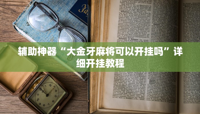 辅助神器“大金牙麻将可以开挂吗”详细开挂教程