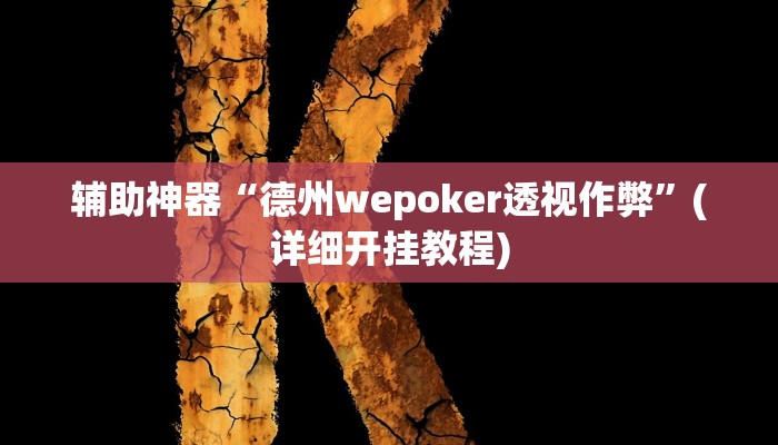 辅助神器“德州wepoker透视作弊”(详细开挂教程)