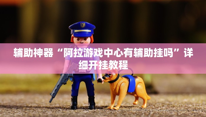 辅助神器“阿拉游戏中心有辅助挂吗”详细开挂教程