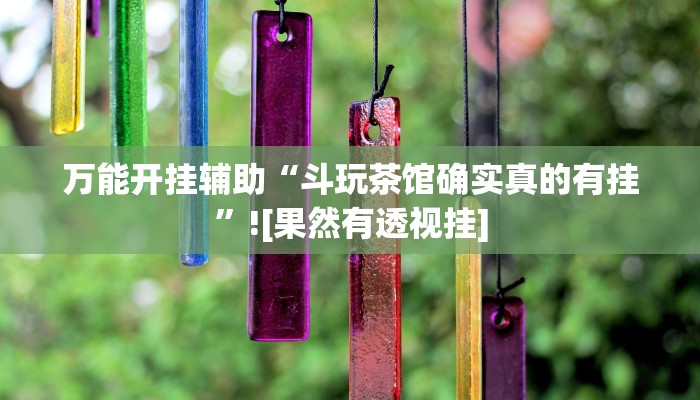 万能开挂辅助“斗玩茶馆确实真的有挂”![果然有透视挂]