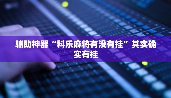 辅助神器“科乐麻将有没有挂”其实确实有挂