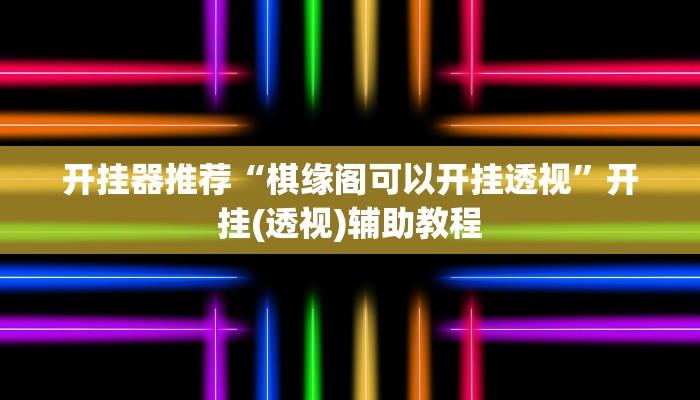 开挂器推荐“棋缘阁可以开挂透视”开挂(透视)辅助教程