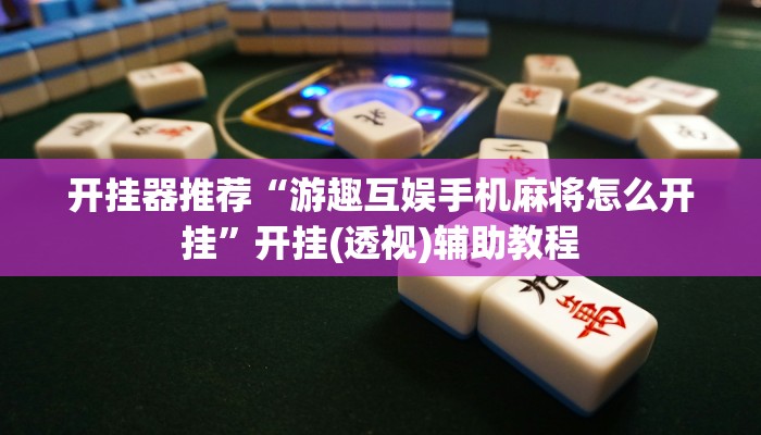 开挂器推荐“游趣互娱手机麻将怎么开挂”开挂(透视)辅助教程