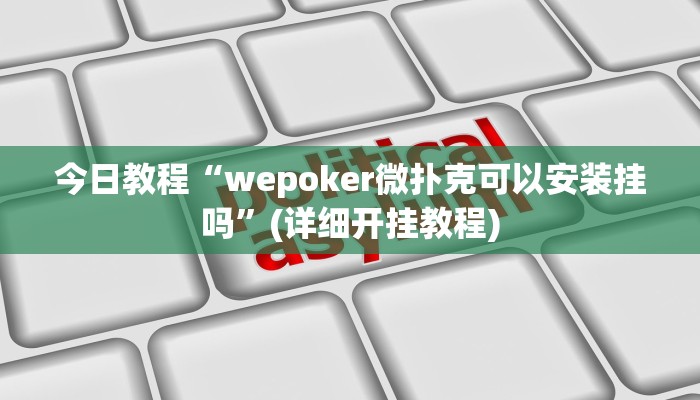 今日教程“wepoker微扑克可以安装挂吗”(详细开挂教程)
