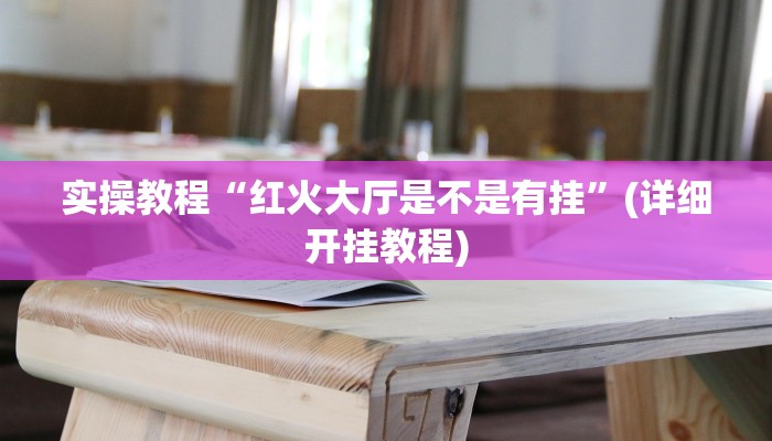 实操教程“红火大厅是不是有挂”(详细开挂教程)