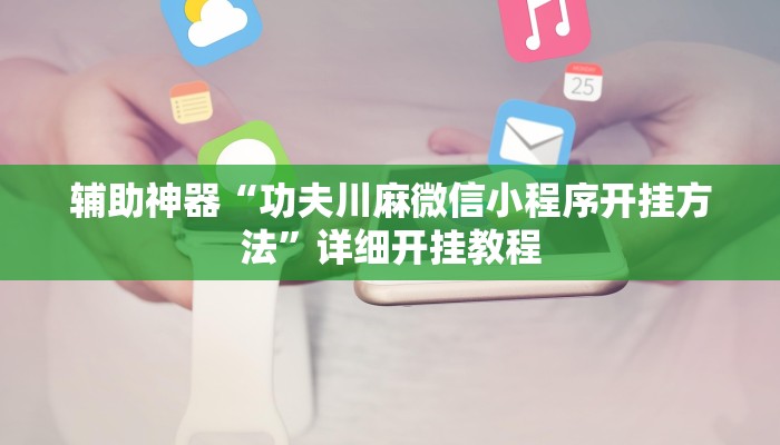 辅助神器“功夫川麻微信小程序开挂方法”详细开挂教程
