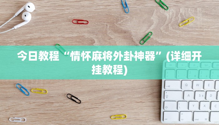 今日教程“情怀麻将外卦神器”(详细开挂教程)