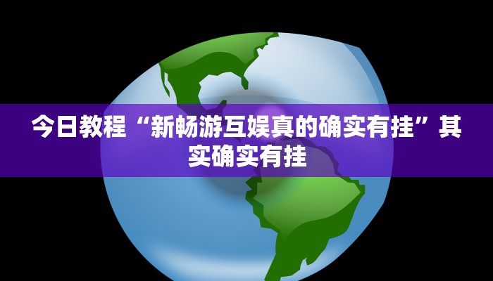 今日教程“新畅游互娱真的确实有挂”其实确实有挂
