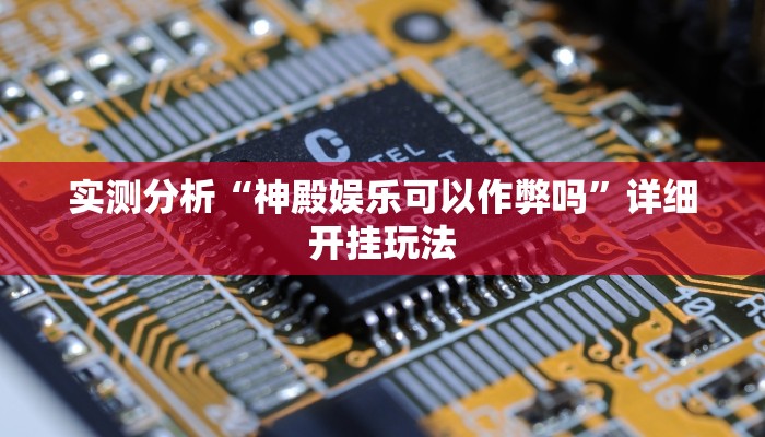 实测分析“神殿娱乐可以作弊吗”详细开挂玩法