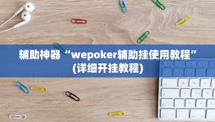 辅助神器“wepoker辅助挂使用教程”(详细开挂教程)