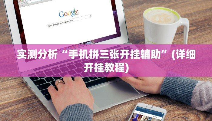 实测分析“手机拼三张开挂辅助”(详细开挂教程)