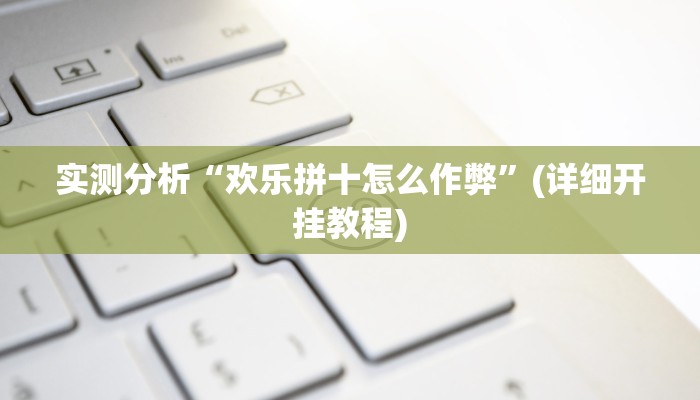 实测分析“欢乐拼十怎么作弊”(详细开挂教程)