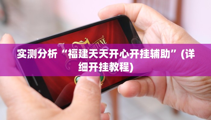 实测分析“福建天天开心开挂辅助”(详细开挂教程)