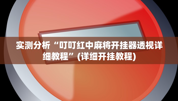 实测分析“叮叮红中麻将开挂器透视详细教程”(详细开挂教程)