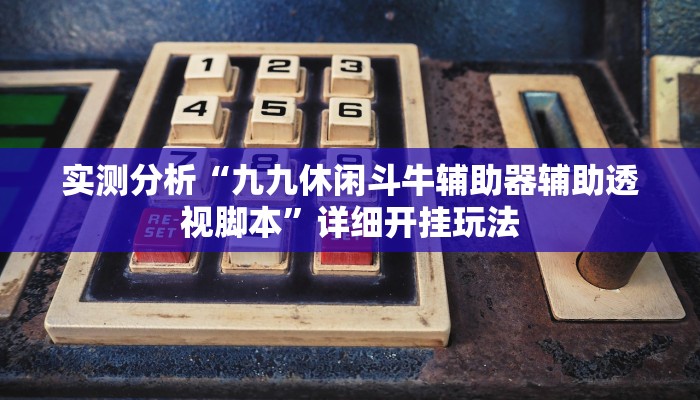 实测分析“九九休闲斗牛辅助器辅助透视脚本”详细开挂玩法