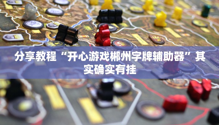 分享教程“开心游戏郴州字牌辅助器”其实确实有挂