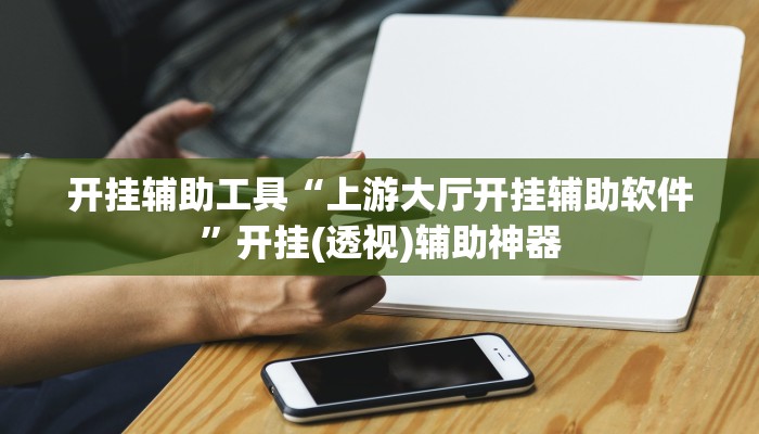 开挂辅助工具“上游大厅开挂辅助软件”开挂(透视)辅助神器