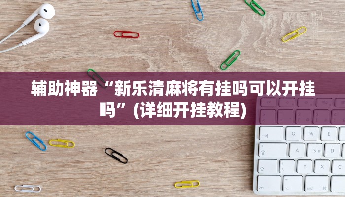 辅助神器“新乐清麻将有挂吗可以开挂吗”(详细开挂教程)