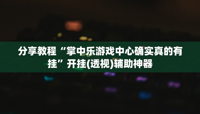 分享教程“掌中乐游戏中心确实真的有挂”开挂(透视)辅助神器