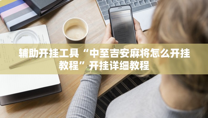 辅助开挂工具“中至吉安麻将怎么开挂教程”开挂详细教程