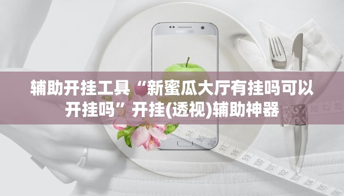 辅助开挂工具“新蜜瓜大厅有挂吗可以开挂吗”开挂(透视)辅助神器